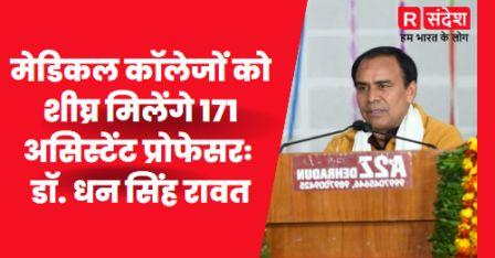 मेडिकल कॉलेजों को शीघ्र मिलेंगे 171 असिस्टेंट प्रोफेसरः डॉ. धन सिंह रावत